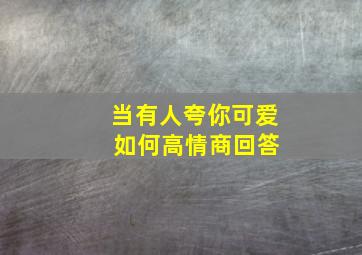 当有人夸你可爱 如何高情商回答